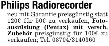 Philips Radiorecorderneu mit Garantie preisgünstig statt 120€ für 50€ zu verkaufen, Fotoausrüstung (Pentax) mit versch. Zubehör preisgünstig für 100€ zu verkaufen; Tel. ***