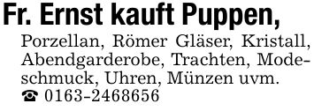 Fr. Ernst kauft Puppen, Porzellan, Römer Gläser, Kristall, Abendgarderobe, Trachten, Modeschmuck, Uhren, Münzen uvm. _ ***