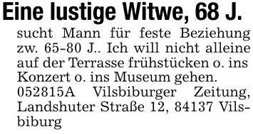 Eine lustige Witwe, 68 J.sucht Mann für feste Beziehung zw. 65-80 J.. Ich will nicht alleine auf der Terrasse frühstücken o. ins Konzert o. ins Museum gehen. ***A Vilsbiburger Zeitung, Landshuter Straße 12, 84137 Vilsbiburg