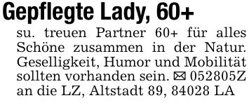 Gepflegte Lady, 60+su. treuen Partner 60+ für alles Schöne zusammen in der Natur. Geselligkeit, Humor und Mobilität sollten vorhanden sein. _ ***Z an die LZ, Altstadt 89, 84028 LA