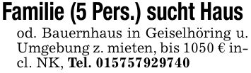 Familie (5 Pers.) sucht Haus od. Bauernhaus in Geiselhöring u. Umgebung z. mieten, bis 1050 € incl. NK, Tel. ***
