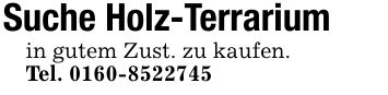 Suche Holz-Terrariumin gutem Zust. zu kaufen.Tel. ***