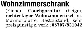 Wohnzimmerschrank(Eiche), Couchgarnitur (beige), rechteckiger Wohnzimmertisch m. Marmorplatte, Bestzustand, sehr preisgünstig z. verk.; ***