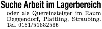 Suche Arbeit im Lagerbereichoder als Quereinsteiger im Raum Deggendorf, Plattling, Straubing. Tel. ***