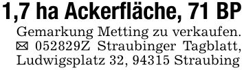 1,7 ha Ackerfläche, 71 BPGemarkung Metting zu verkaufen. _ ***Z Straubinger Tagblatt, Ludwigsplatz 32, 94315 Straubing