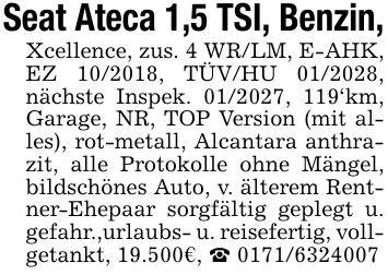 Seat Ateca 1,5 TSI, Benzin,Xcellence, zus. 4 WR/LM, E-AHK, EZ ***, TÜV/HU ***, nächste Inspek. ***, 119'km, Garage, NR, TOP Version (mit alles), rot-metall, Alcantara anthrazit, alle Protokolle ohne Mängel, bildschönes Auto, v. älterem Rentner-Ehepaar sorgfältig geplegt u. gefahr.,urlaubs- u. reisefertig, vollgetankt, 19.500€, _ ***