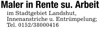 Maler in Rente su. Arbeitim Stadtgebiet Landshut, Innenanstriche u. Entrümpelung;Tel. ***