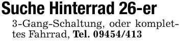 Suche Hinterrad 26-er3-Gang-Schaltung, oder komplettes Fahrrad, Tel. ***