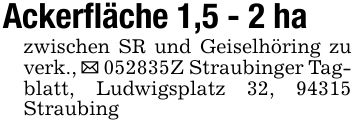 Ackerfläche 1,5 - 2 hazwischen SR und Geiselhöring zu verk., _ ***Z Straubinger Tagblatt, Ludwigsplatz 32, 94315 Straubing