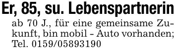 Er, 85, su. Lebenspartnerinab 70 J., für eine gemeinsame Zukunft, bin mobil - Auto vorhanden;Tel. ***