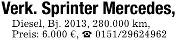 Verk. Sprinter Mercedes,Diesel, Bj. 2013, 280.000 km,Preis: 6.000 €, _ ***