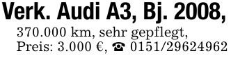 Verk. Audi A3, Bj. 2008,370.000 km, sehr gepflegt,Preis: 3.000 €, _ ***