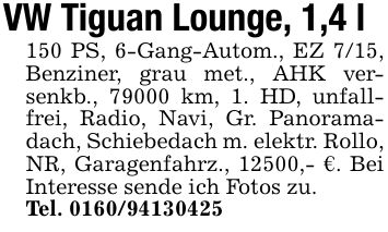 VW Tiguan Lounge, 1,4 l150 PS, 6-Gang-Autom., EZ 7/15, Benziner, grau met., AHK versenkb., 79000 km, 1. HD, unfallfrei, Radio, Navi, Gr. Panoramadach, Schiebedach m. elektr. Rollo, NR, Garagenfahrz., 12500,- €. Bei Interesse sende ich Fotos zu.Tel. ***
