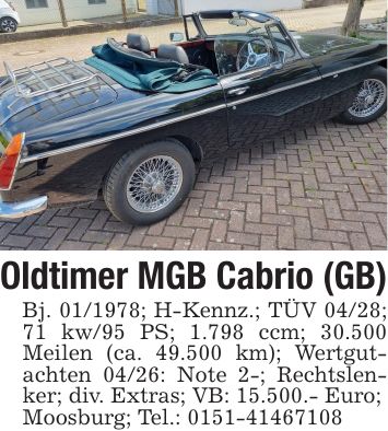 Oldtimer MGB Cabrio (GB)Bj. ***; H-Kennz.; TÜV 04/28; 71 kw/95 PS; 1.798 ccm; 30.500 Meilen (ca. 49.500 km); Wertgutachten 04/26: Note 2-; Rechtslenker; div. Extras; VB: 15.500.- Euro;Moosburg; Tel.: ***