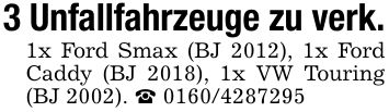 3 Unfallfahrzeuge zu verk.1x Ford Smax (BJ 2012), 1x Ford Caddy (BJ 2018), 1x VW Touring (BJ 2002). _ ***