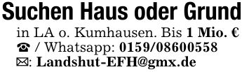 Suchen Haus oder Grund in LA o. Kumhausen. Bis 1 Mio. € _ / Whatsapp: *** _: Landshut-EFH@gmx.de