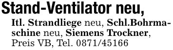 Stand-Ventilator neu,Itl. Strandliege neu, Schl.Bohrmaschine neu, Siemens Trockner,Preis VB, Tel. ***