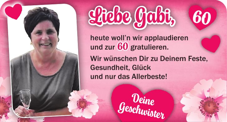 Deine Geschwisterheute woll'n wir applaudieren und zur 60 gratulieren. Wir wünschen Dir zu Deinem Feste, Gesundheit, Glück und nur das Allerbeste!Liebe Gabi, 60
