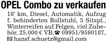 OPEL Combo zu verkaufen18' km, Diesel, Automatik, Aufzug f. behinderten Rollstuhl, 5 Sitzpl., Winterreifen auf Felgen, viel Zubehör, 25.000 € VB,_ ***, _ hansf.schuetz@gmail.com
