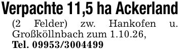 Verpachte 11,5 ha Ackerland(2 Felder) zw. Hankofen u. Großköllnbach zum 1.10.26,Tel. ***