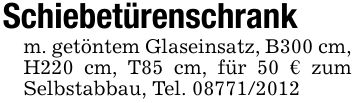 Schiebetürenschrankm. getöntem Glaseinsatz, B300 cm, H220 cm, T85 cm, für 50 € zum Selbstabbau, Tel. ***