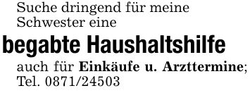Suche dringend für meineSchwester eine begabte Haushaltshilfeauch für Einkäufe u. Arzttermine; Tel. ***