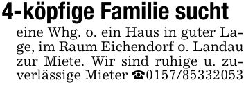 4-köpfige Familie suchteine Whg. o. ein Haus in guter Lage, im Raum Eichendorf o. Landau zur Miete. Wir sind ruhige u. zuverlässige Mieter _***
