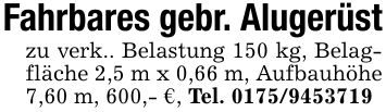 Fahrbares gebr. Alugerüstzu verk.. Belastung 150 kg, Belagfläche 2,5 m x 0,66 m, Aufbauhöhe 7,60 m, 600,- €, Tel. ***