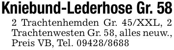 Kniebund-Lederhose Gr. 582 Trachtenhemden Gr. 45/XXL, 2 Trachtenwesten Gr. 58, alles neuw., Preis VB, Tel. ***