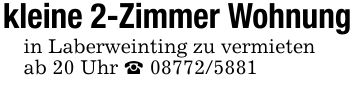 kleine 2-Zimmer Wohnungin Laberweinting zu vermietenab 20 Uhr _ ***