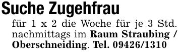 Suche Zugehfrau für 1 x 2 die Woche für je 3 Std. nachmittags im Raum Straubing / Oberschneiding. Tel. ***