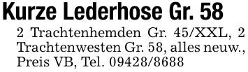 Kurze Lederhose Gr. 582 Trachtenhemden Gr. 45/XXL, 2 Trachtenwesten Gr. 58, alles neuw., Preis VB, Tel. ***