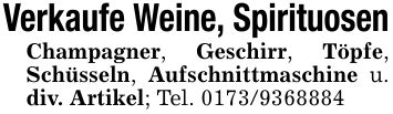 Verkaufe Weine, SpirituosenChampagner, Geschirr, Töpfe, Schüsseln, Aufschnittmaschine u. div. Artikel; Tel. ***