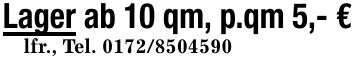 Lager ab 10 qm, p.qm 5,- € lfr., Tel. ***