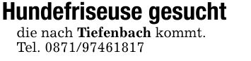 Hundefriseuse gesuchtdie nach Tiefenbach kommt.Tel. ***