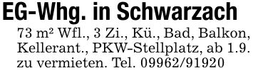 EG-Whg. in Schwarzach73 m² Wfl., 3 Zi., Kü., Bad, Balkon, Kellerant., PKW-Stellplatz, ab 1.9. zu vermieten. Tel. ***