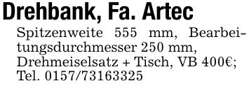 Drehbank, Fa. ArtecSpitzenweite 555 mm, Bearbeitungsdurchmesser 250 mm,Drehmeiselsatz + Tisch, VB 400€;Tel. ***