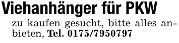 Viehanhänger für PKW zu kaufen gesucht, bitte alles anbieten, Tel. ***
