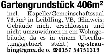 Gartengrundstück 406m²incl. Kapelle/Gemeinschaftssaal 76,5m² in Leiblfing, VB, (Hinweis: Gebäude nicht erschlossen und nicht umzuwidmen in ein Wohngebäude, da es in einem Überflutungsgebiert steht.) eg-straubing@gmx.de o. _***
