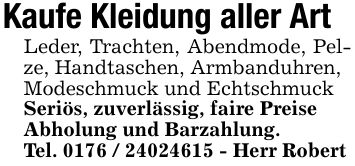 Kaufe Kleidung aller Art Leder, Trachten, Abendmode, Pelze, Handtaschen, Armbanduhren,Modeschmuck und Echtschmuck Seriös, zuverlässig, faire Preise Abholung und Barzahlung.Tel. *** - Herr Robert