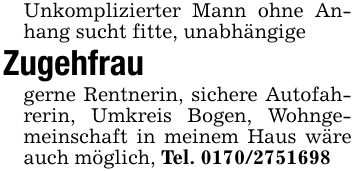 Unkomplizierter Mann ohne Anhang sucht fitte, unabhängigeZugehfraugerne Rentnerin, sichere Autofahrerin, Umkreis Bogen, Wohngemeinschaft in meinem Haus wäre auch möglich, Tel. ***