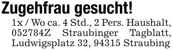 Zugehfrau gesucht! 1x / Wo ca. 4 Std., 2 Pers. Haushalt, ***Z Straubinger Tagblatt, Ludwigsplatz 32, 94315 Straubing