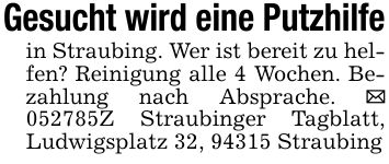 Gesucht wird eine Putzhilfein Straubing. Wer ist bereit zu helfen? Reinigung alle 4 Wochen. Bezahlung nach Absprache. _ ***Z Straubinger Tagblatt, Ludwigsplatz 32, 94315 Straubing