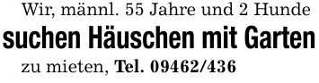 Wir, männl. 55 Jahre und 2 Hundesuchen Häuschen mit Gartenzu mieten, Tel. ***
