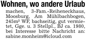 Wohnen, wo andere Urlaubmachen, 3-Fam.-Reiheneckhaus, Moosburg, Am Mühlbachbogen, 245m² WF, bachseitig, gut vermietet, Gge. u. 3 Stellpl., BJ ca. 1980, bei Interesse bitte Nachricht an: sabine.monheim@icloud.com