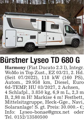 Bürstner Lyseo TD 680 GHarmony (Fiat Ducato 2.3 l), Integr. WoMo in Top Zust., EZ 03/21, 2. Hd. (Seit ***), 118 kW (160 PS), Autom., 29.958 km, Diesel, Euro 6d-TEMP, HU ***, 2 Achsen,4 Schlafpl., 3.850 kg, 6,9 m L, 2,3 m B, 2,98 m H! Markise 4 m! Festbett, Mittelsitzgruppe, Heck-Gge., Navi, Solaranlage! S. gt. Preis: 30.000.- €; Info: Lyseo-bonae@gmx.net oder Tel. ***