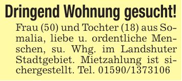 Dringend Wohnung gesucht!Frau (50) und Tochter (18) aus Somalia, liebe u. ordentliche Menschen, su. Whg. im Landshuter Stadtgebiet. Mietzahlung ist sichergestellt. Tel. ***
