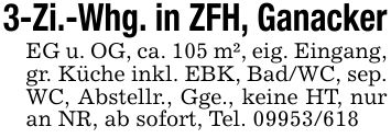 3-Zi.-Whg. in ZFH, GanackerEG u. OG, ca. 105 m², eig. Eingang, gr. Küche inkl. EBK, Bad/WC, sep. WC, Abstellr., Gge., keine HT, nur an NR, ab sofort, Tel. ***