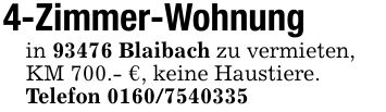 4-Zimmer-Wohnungin 93476 Blaibach zu vermieten,KM 700.- €, keine Haustiere.Telefon ***