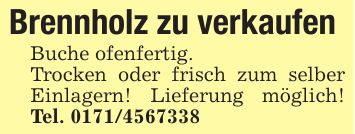 Brennholz zu verkaufenBuche ofenfertig. Trocken oder frisch zum selber Einlagern! Lieferung möglich! Tel. ***
